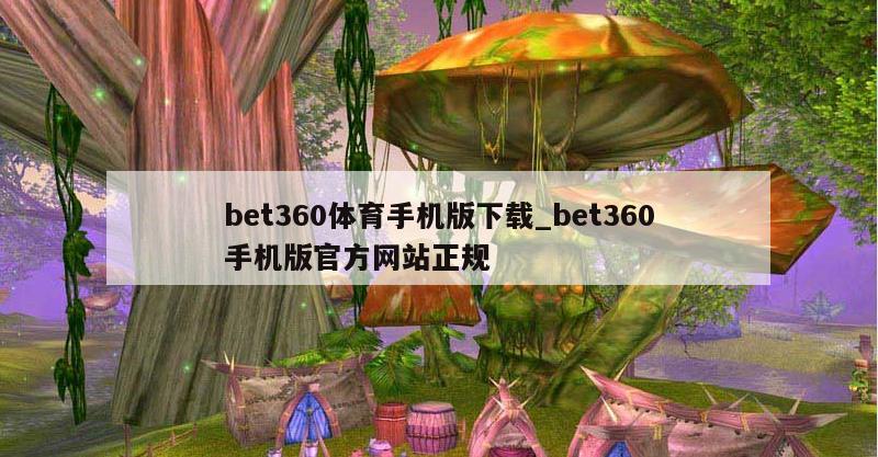 bet360体育手机版下载_bet360手机版官方网站正规
